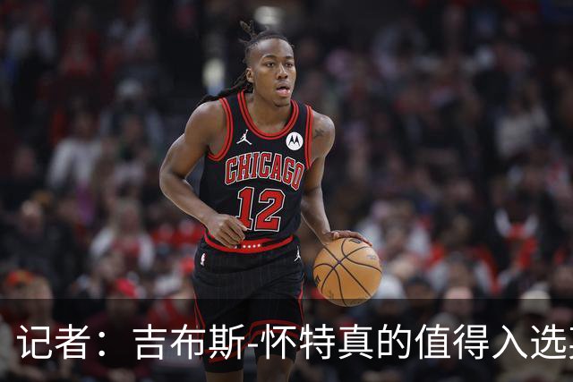 记者：吉布斯-怀特真的值得入选英格兰名单，甚至在梅努之前